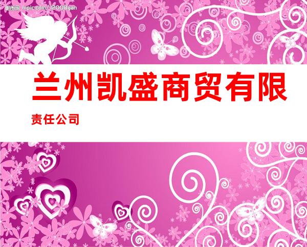 兰州凯盛商贸有限责任公司