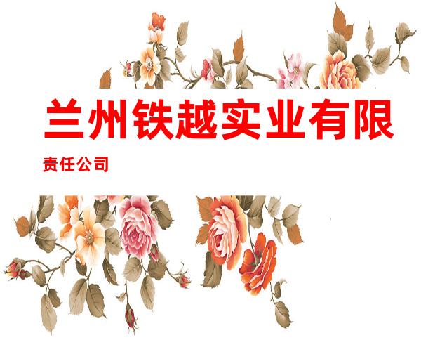 兰州铁越实业有限责任公司